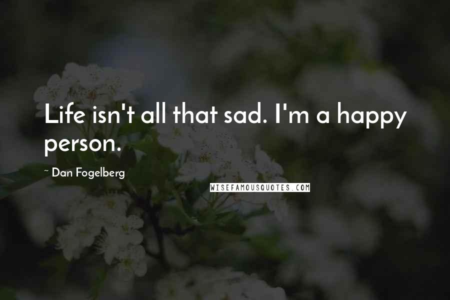 Dan Fogelberg Quotes: Life isn't all that sad. I'm a happy person.