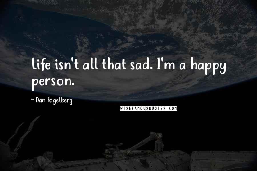 Dan Fogelberg Quotes: Life isn't all that sad. I'm a happy person.