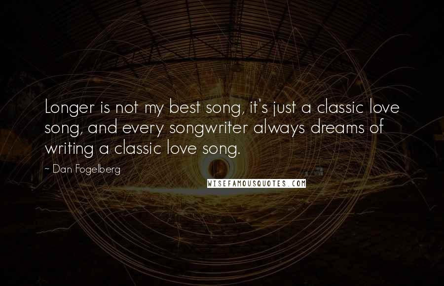 Dan Fogelberg Quotes: Longer is not my best song, it's just a classic love song, and every songwriter always dreams of writing a classic love song.