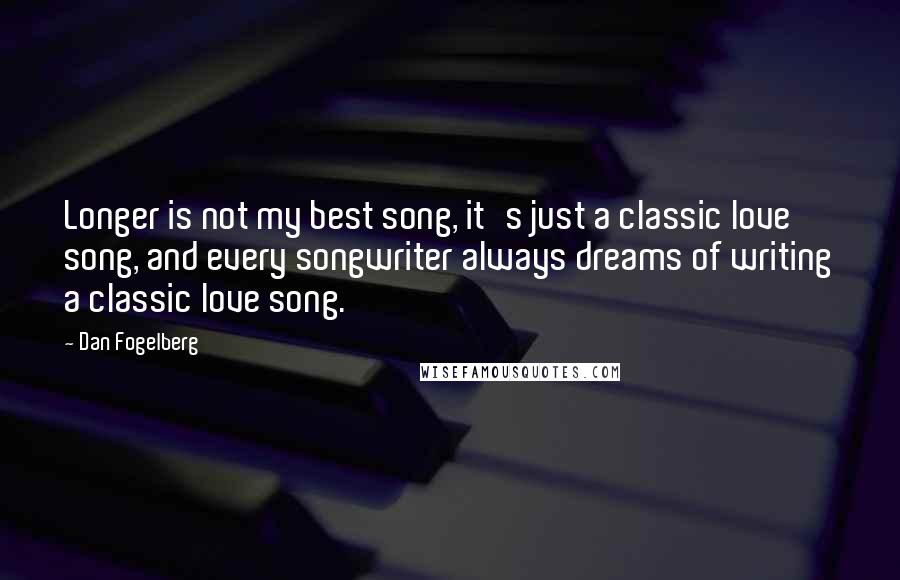 Dan Fogelberg Quotes: Longer is not my best song, it's just a classic love song, and every songwriter always dreams of writing a classic love song.