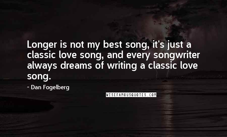 Dan Fogelberg Quotes: Longer is not my best song, it's just a classic love song, and every songwriter always dreams of writing a classic love song.