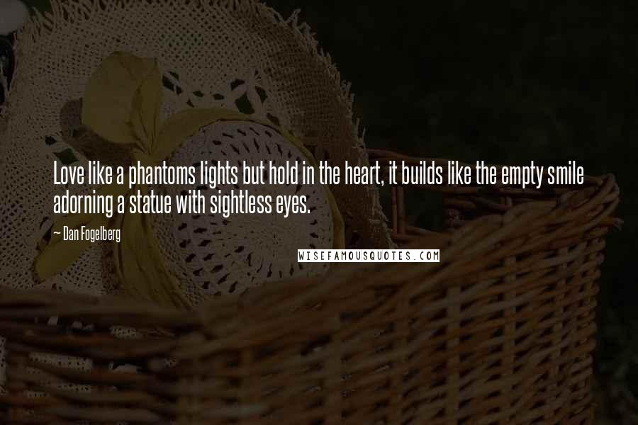 Dan Fogelberg Quotes: Love like a phantoms lights but hold in the heart, it builds like the empty smile adorning a statue with sightless eyes.