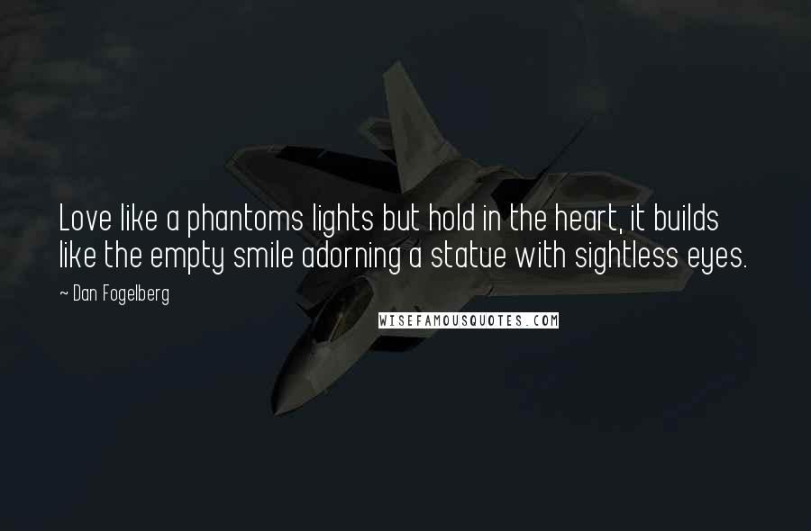 Dan Fogelberg Quotes: Love like a phantoms lights but hold in the heart, it builds like the empty smile adorning a statue with sightless eyes.