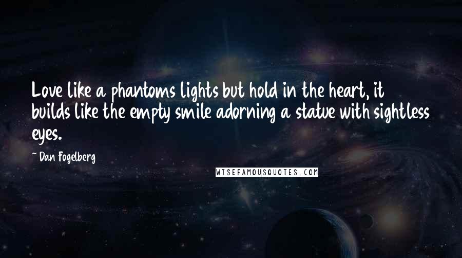 Dan Fogelberg Quotes: Love like a phantoms lights but hold in the heart, it builds like the empty smile adorning a statue with sightless eyes.