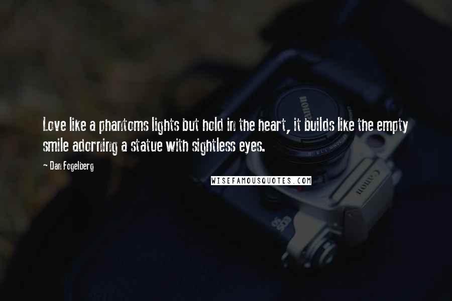 Dan Fogelberg Quotes: Love like a phantoms lights but hold in the heart, it builds like the empty smile adorning a statue with sightless eyes.