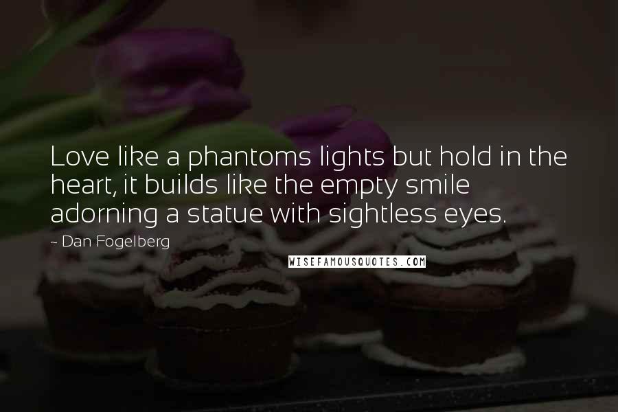 Dan Fogelberg Quotes: Love like a phantoms lights but hold in the heart, it builds like the empty smile adorning a statue with sightless eyes.