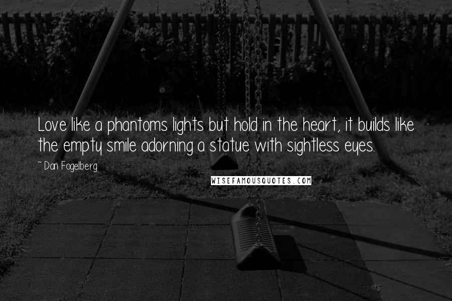 Dan Fogelberg Quotes: Love like a phantoms lights but hold in the heart, it builds like the empty smile adorning a statue with sightless eyes.