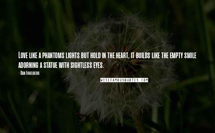 Dan Fogelberg Quotes: Love like a phantoms lights but hold in the heart, it builds like the empty smile adorning a statue with sightless eyes.