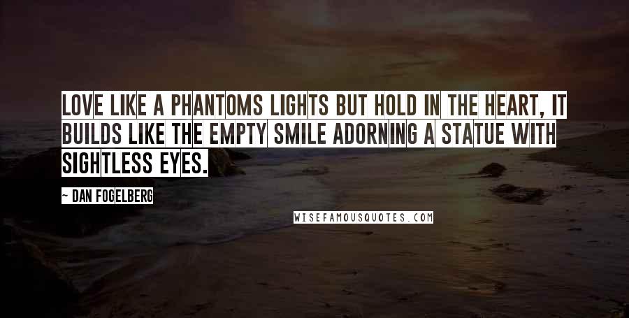 Dan Fogelberg Quotes: Love like a phantoms lights but hold in the heart, it builds like the empty smile adorning a statue with sightless eyes.