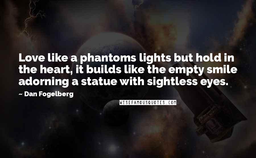 Dan Fogelberg Quotes: Love like a phantoms lights but hold in the heart, it builds like the empty smile adorning a statue with sightless eyes.