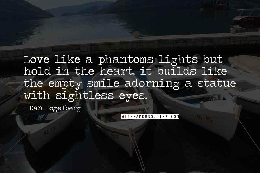 Dan Fogelberg Quotes: Love like a phantoms lights but hold in the heart, it builds like the empty smile adorning a statue with sightless eyes.