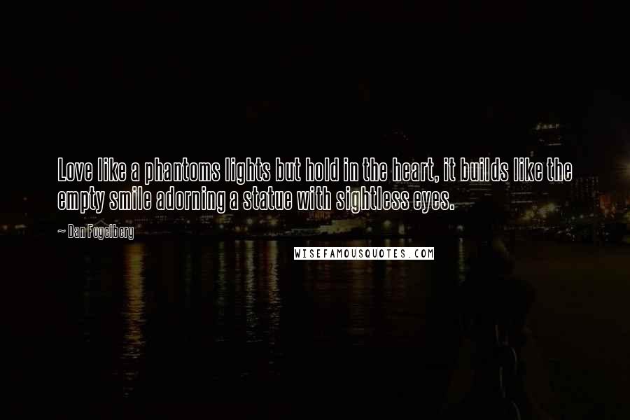 Dan Fogelberg Quotes: Love like a phantoms lights but hold in the heart, it builds like the empty smile adorning a statue with sightless eyes.