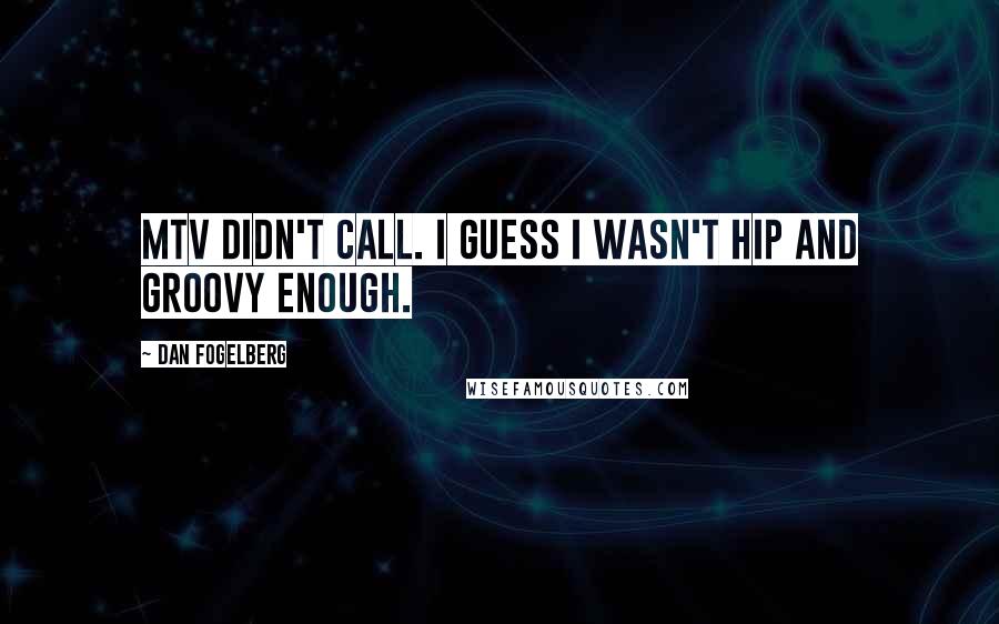 Dan Fogelberg Quotes: MTV didn't call. I guess I wasn't hip and groovy enough.