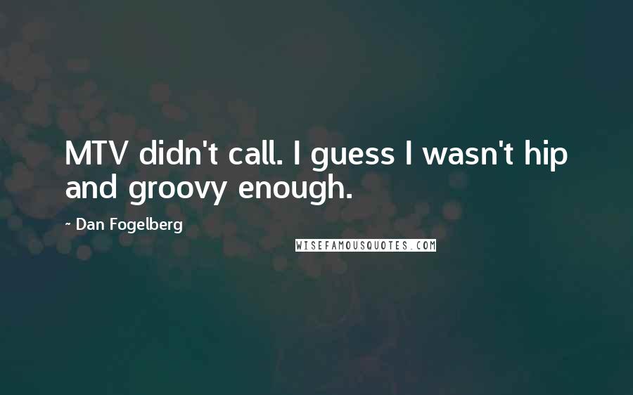 Dan Fogelberg Quotes: MTV didn't call. I guess I wasn't hip and groovy enough.