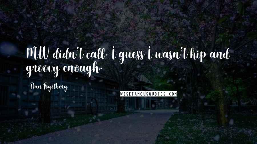 Dan Fogelberg Quotes: MTV didn't call. I guess I wasn't hip and groovy enough.