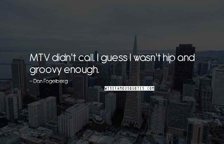 Dan Fogelberg Quotes: MTV didn't call. I guess I wasn't hip and groovy enough.