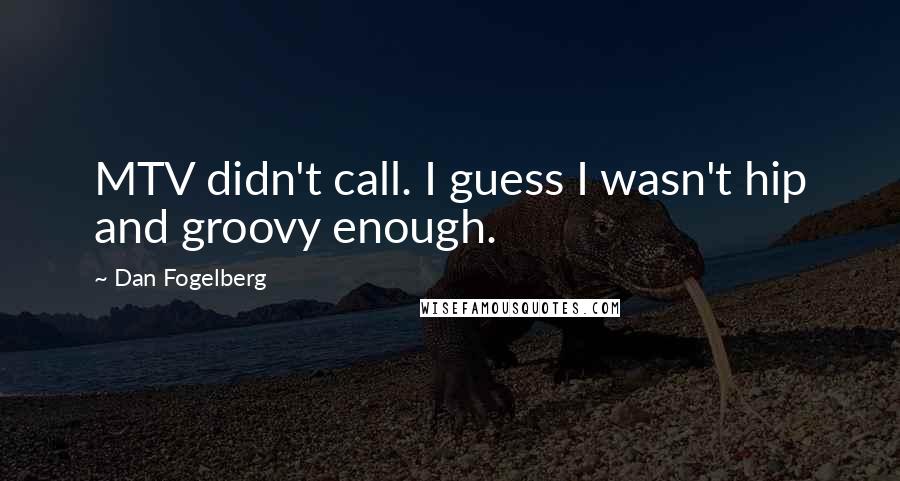 Dan Fogelberg Quotes: MTV didn't call. I guess I wasn't hip and groovy enough.