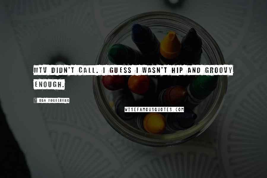 Dan Fogelberg Quotes: MTV didn't call. I guess I wasn't hip and groovy enough.