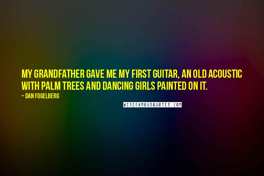 Dan Fogelberg Quotes: My grandfather gave me my first guitar, an old acoustic with palm trees and dancing girls painted on it.