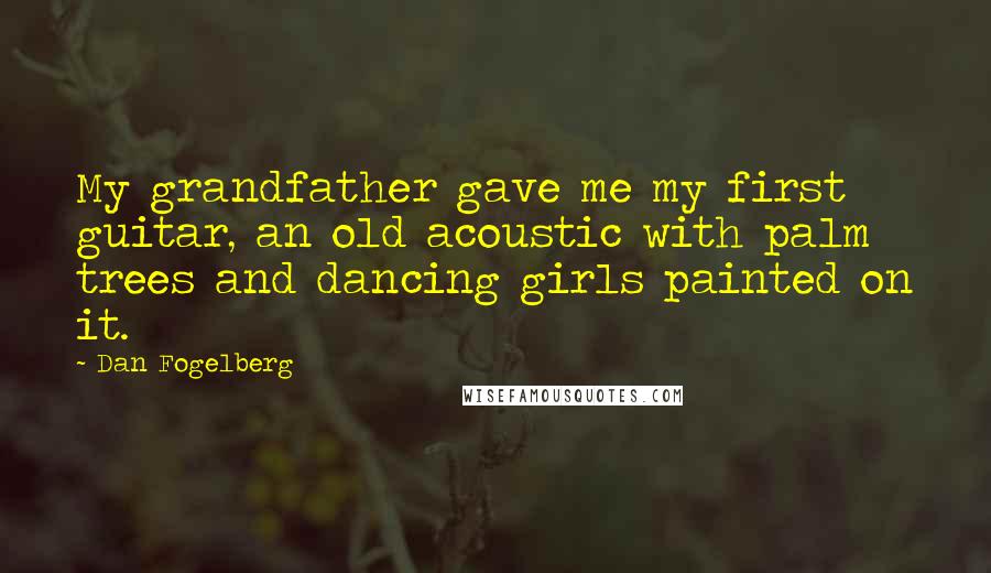 Dan Fogelberg Quotes: My grandfather gave me my first guitar, an old acoustic with palm trees and dancing girls painted on it.