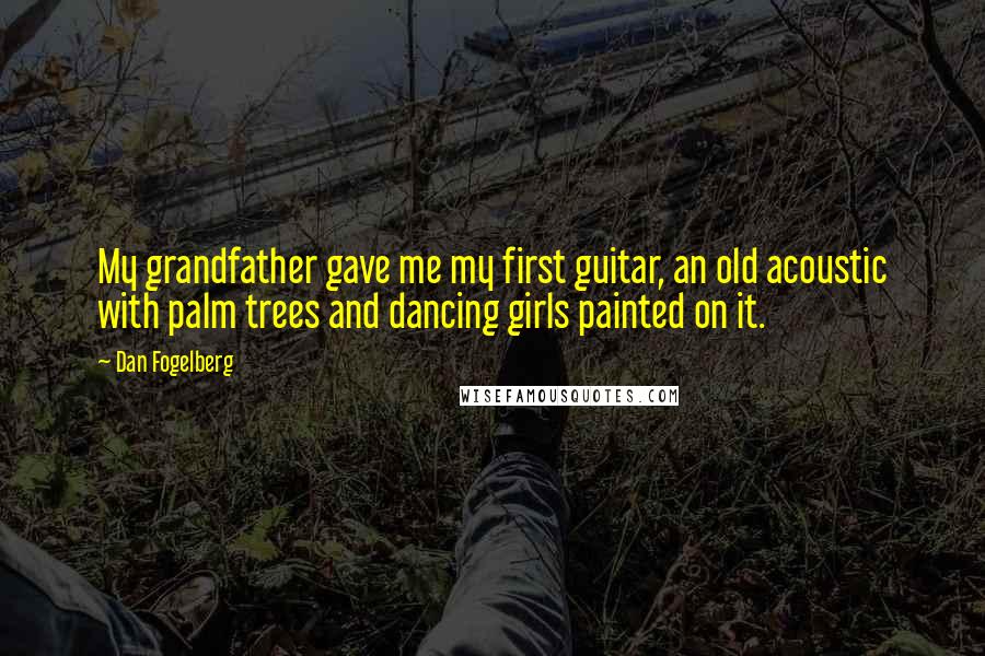 Dan Fogelberg Quotes: My grandfather gave me my first guitar, an old acoustic with palm trees and dancing girls painted on it.