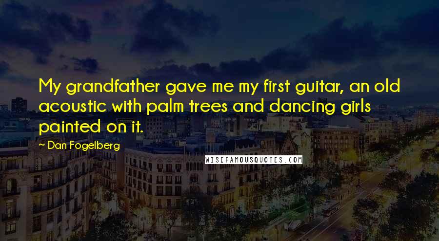 Dan Fogelberg Quotes: My grandfather gave me my first guitar, an old acoustic with palm trees and dancing girls painted on it.