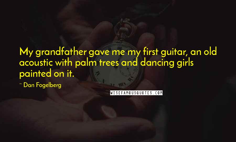 Dan Fogelberg Quotes: My grandfather gave me my first guitar, an old acoustic with palm trees and dancing girls painted on it.