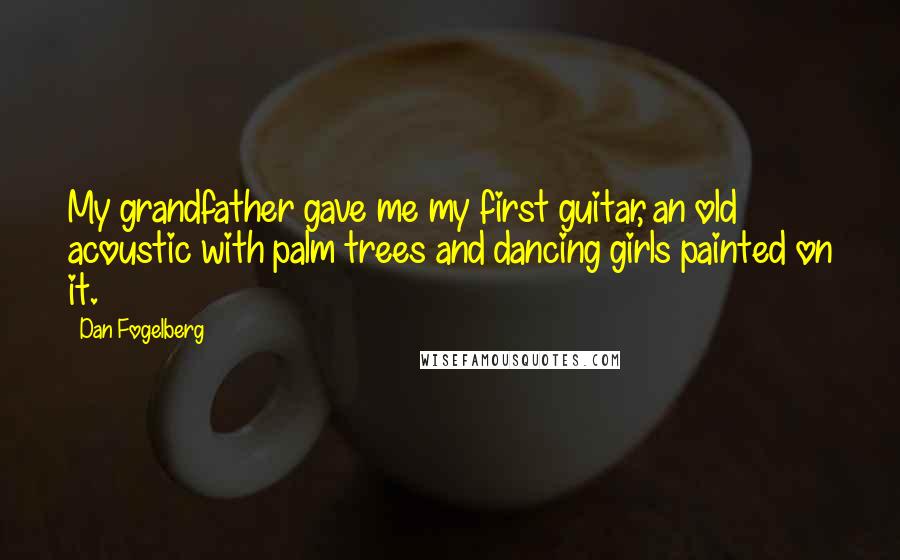 Dan Fogelberg Quotes: My grandfather gave me my first guitar, an old acoustic with palm trees and dancing girls painted on it.
