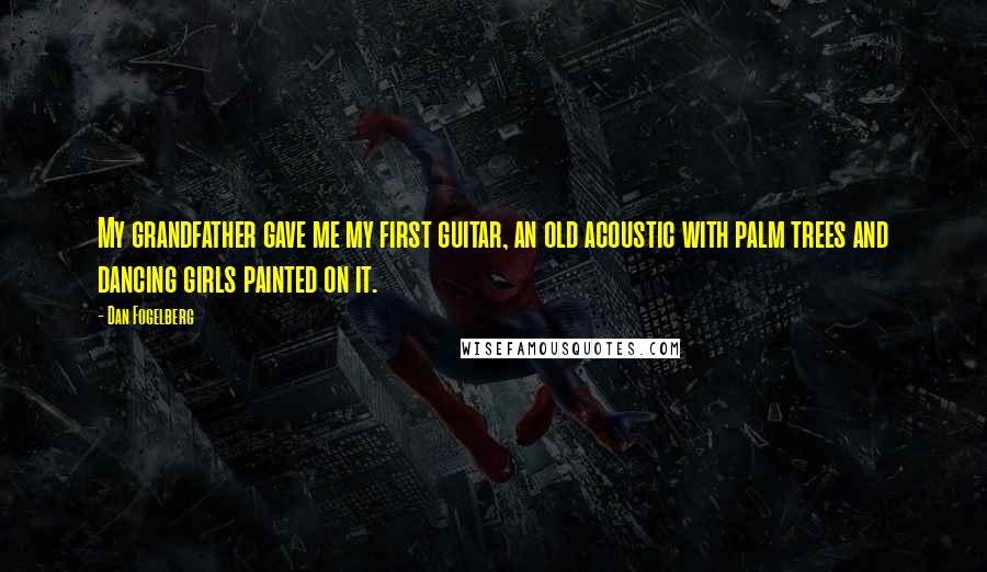 Dan Fogelberg Quotes: My grandfather gave me my first guitar, an old acoustic with palm trees and dancing girls painted on it.