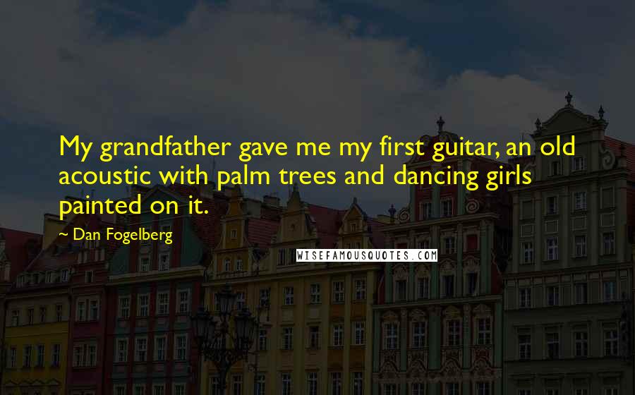 Dan Fogelberg Quotes: My grandfather gave me my first guitar, an old acoustic with palm trees and dancing girls painted on it.