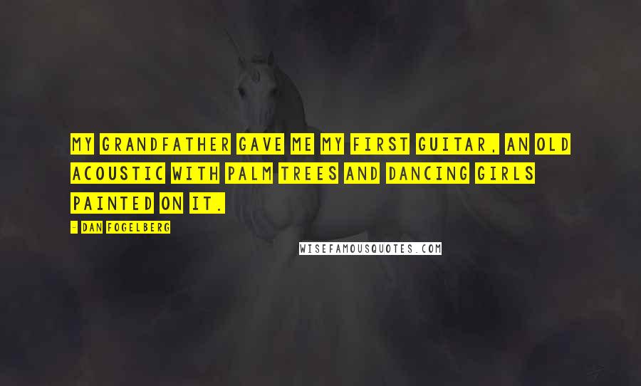 Dan Fogelberg Quotes: My grandfather gave me my first guitar, an old acoustic with palm trees and dancing girls painted on it.