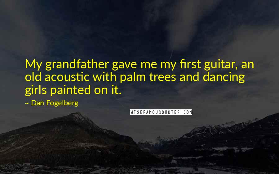 Dan Fogelberg Quotes: My grandfather gave me my first guitar, an old acoustic with palm trees and dancing girls painted on it.