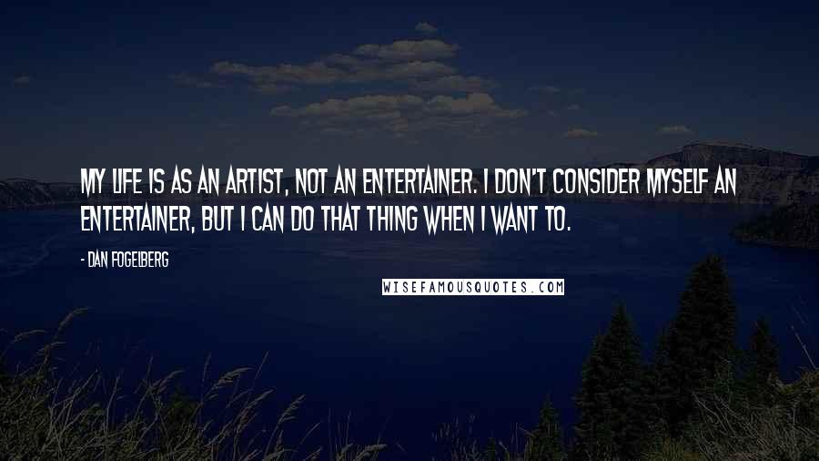 Dan Fogelberg Quotes: My life is as an artist, not an entertainer. I don't consider myself an entertainer, but I can do that thing when I want to.