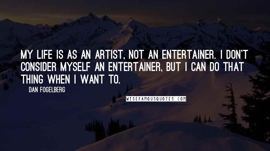 Dan Fogelberg Quotes: My life is as an artist, not an entertainer. I don't consider myself an entertainer, but I can do that thing when I want to.