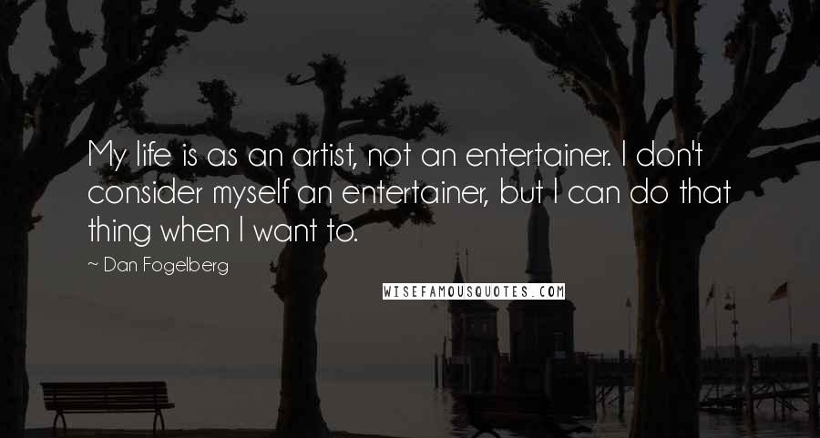 Dan Fogelberg Quotes: My life is as an artist, not an entertainer. I don't consider myself an entertainer, but I can do that thing when I want to.