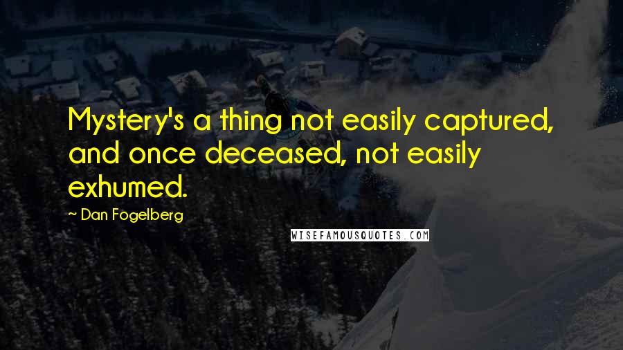 Dan Fogelberg Quotes: Mystery's a thing not easily captured, and once deceased, not easily exhumed.