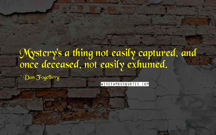 Dan Fogelberg Quotes: Mystery's a thing not easily captured, and once deceased, not easily exhumed.