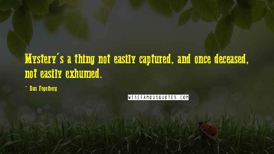 Dan Fogelberg Quotes: Mystery's a thing not easily captured, and once deceased, not easily exhumed.