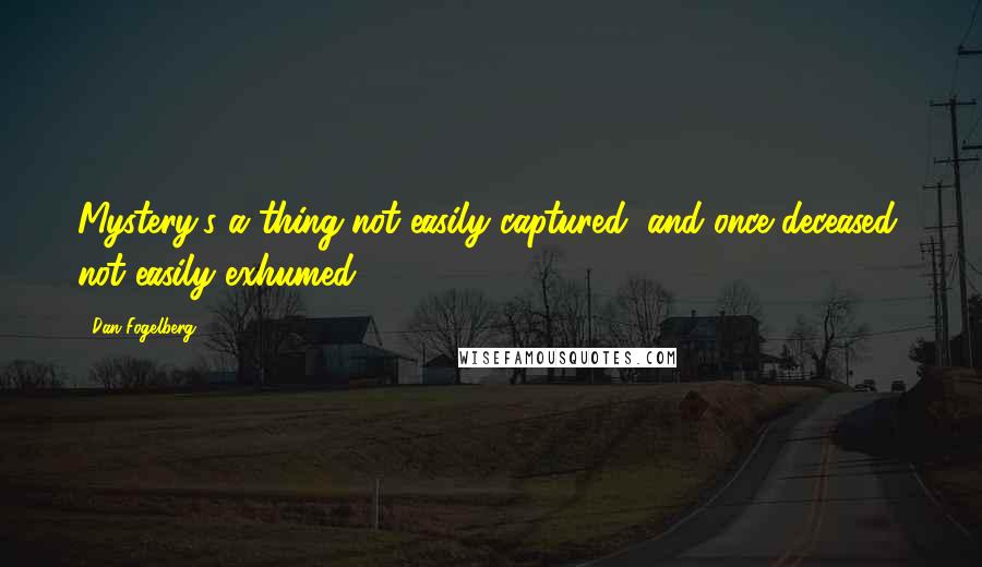 Dan Fogelberg Quotes: Mystery's a thing not easily captured, and once deceased, not easily exhumed.