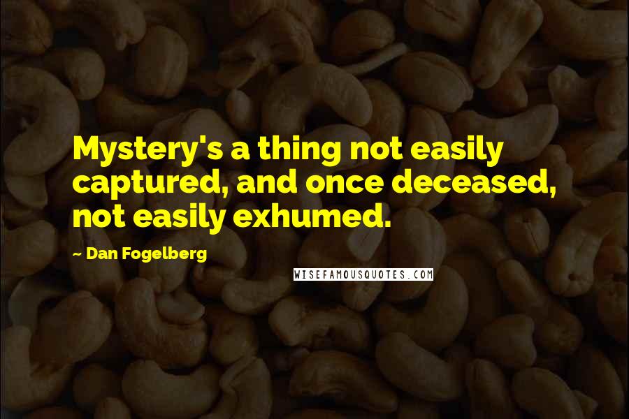 Dan Fogelberg Quotes: Mystery's a thing not easily captured, and once deceased, not easily exhumed.