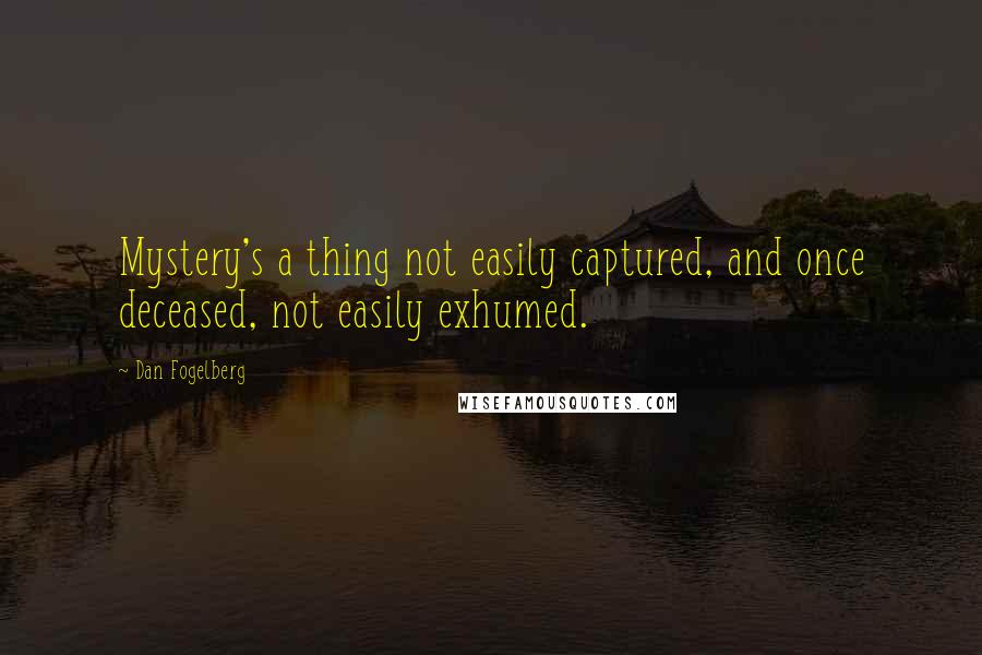 Dan Fogelberg Quotes: Mystery's a thing not easily captured, and once deceased, not easily exhumed.