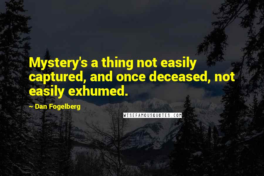 Dan Fogelberg Quotes: Mystery's a thing not easily captured, and once deceased, not easily exhumed.