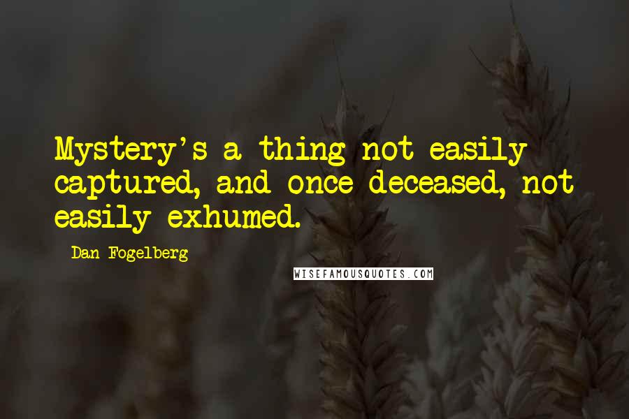 Dan Fogelberg Quotes: Mystery's a thing not easily captured, and once deceased, not easily exhumed.