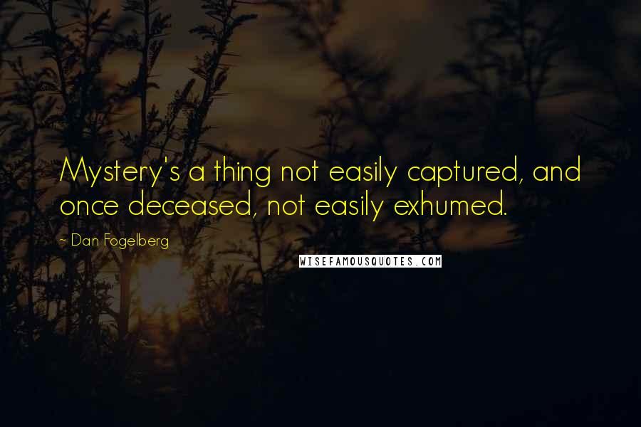 Dan Fogelberg Quotes: Mystery's a thing not easily captured, and once deceased, not easily exhumed.