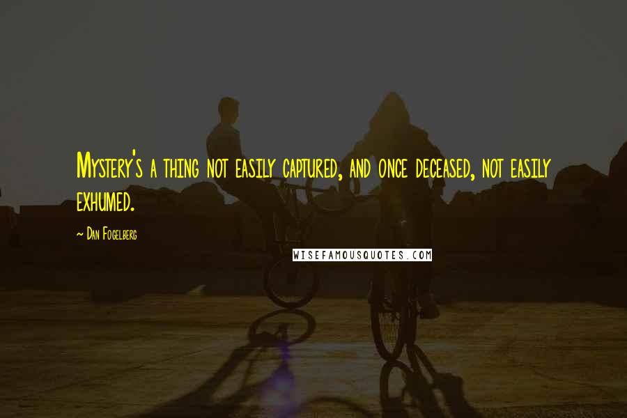 Dan Fogelberg Quotes: Mystery's a thing not easily captured, and once deceased, not easily exhumed.