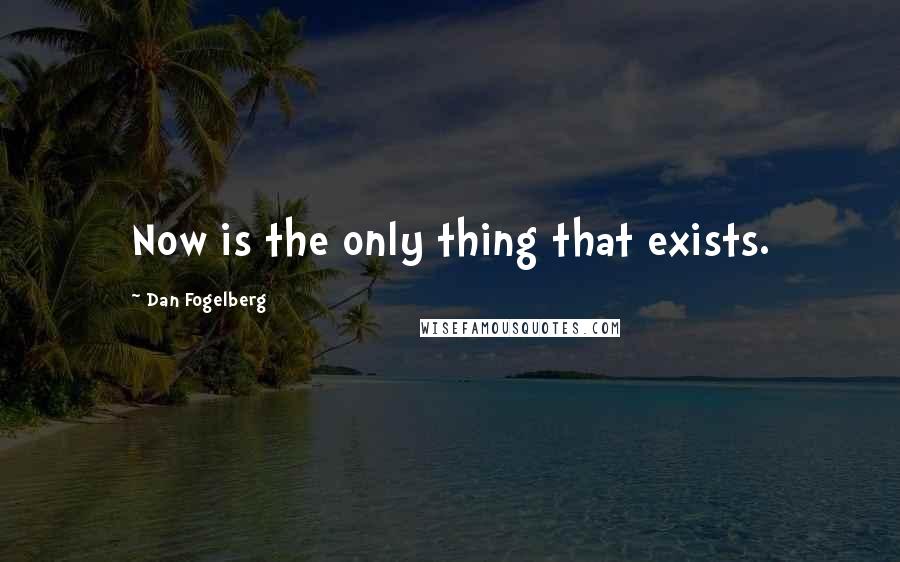 Dan Fogelberg Quotes: Now is the only thing that exists.