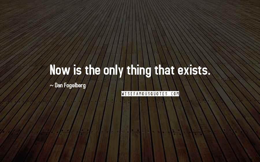 Dan Fogelberg Quotes: Now is the only thing that exists.