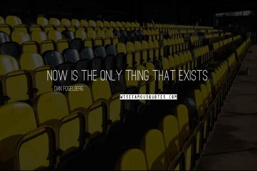 Dan Fogelberg Quotes: Now is the only thing that exists.