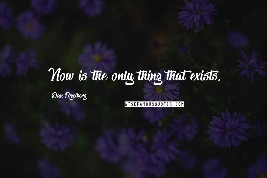 Dan Fogelberg Quotes: Now is the only thing that exists.