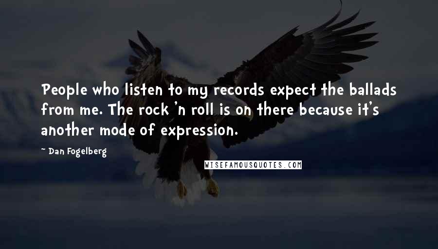 Dan Fogelberg Quotes: People who listen to my records expect the ballads from me. The rock 'n roll is on there because it's another mode of expression.